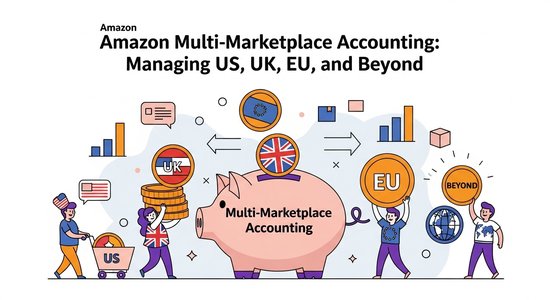 Amazon Multi-Marketplace Accounting: Managing US, UK, EU, and Beyond